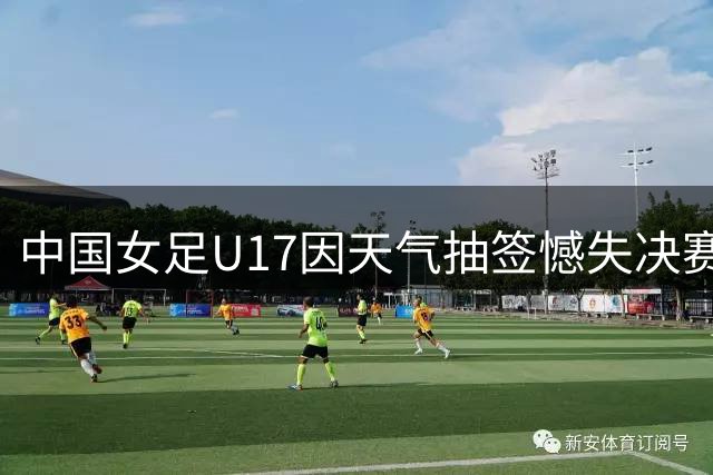 中国女足U17因天气抽签憾失决赛 将迎战皇马女足