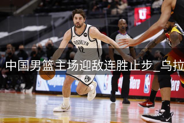 中国男篮主场迎敌连胜止步 乌拉圭队强势复仇