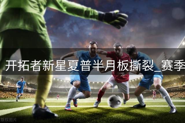 开拓者新星夏普半月板撕裂 赛季或将报销
