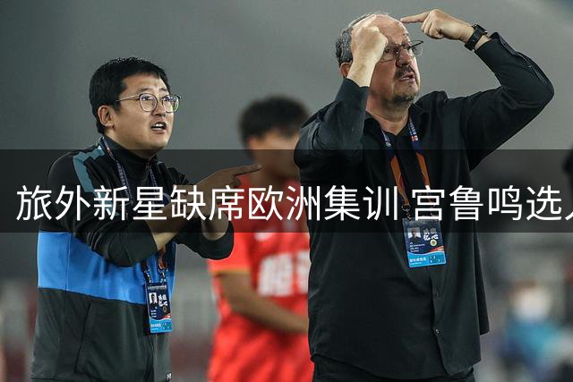 旅外新星缺席欧洲集训 宫鲁鸣选人策略遭质疑