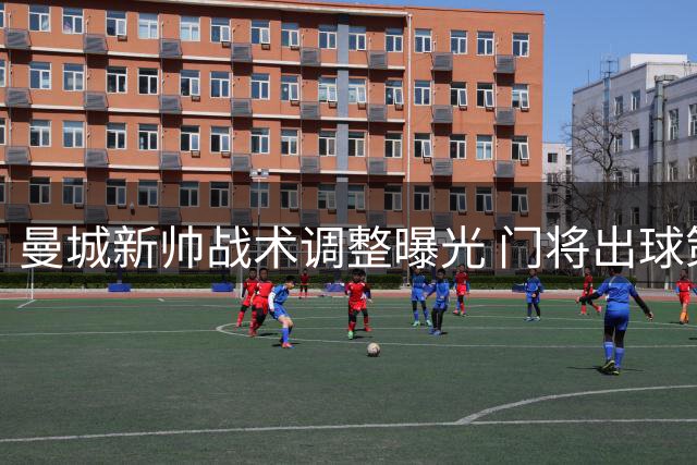 曼城新帅战术调整曝光 门将出球策略成关注焦点