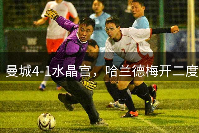 曼城4-1水晶宫，哈兰德梅开二度马雷斯卡迎首胜