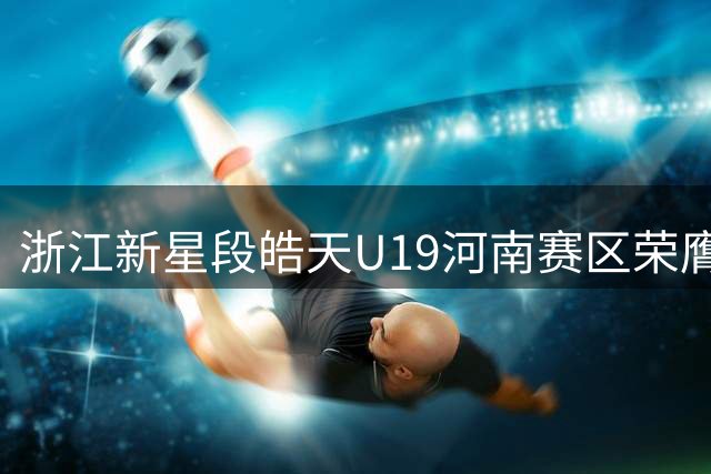 浙江新星段皓天U19河南赛区荣膺得分王