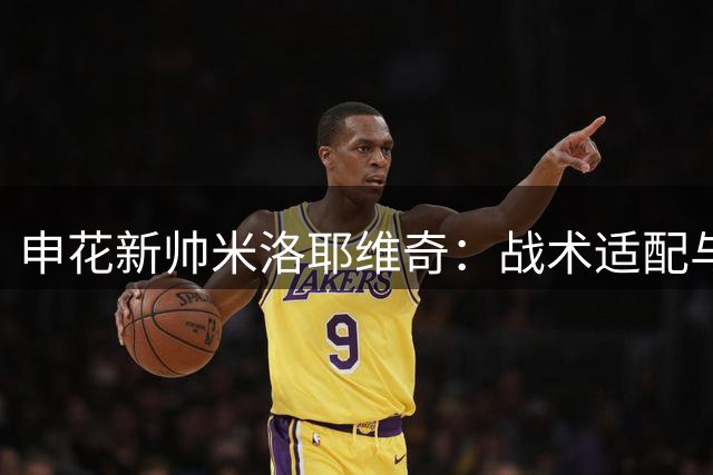 申花新帅米洛耶维奇：战术适配与历史传承