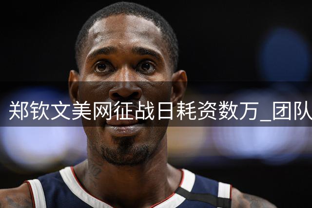 郑钦文美网征战日耗资数万 团队开销揭示职业网球高成本