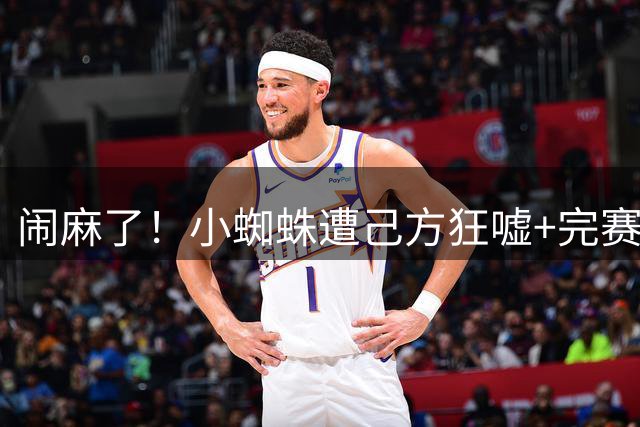 闹麻了！小蜘蛛遭己方狂嘘+完赛不谢场 西蒙尼赛后回护