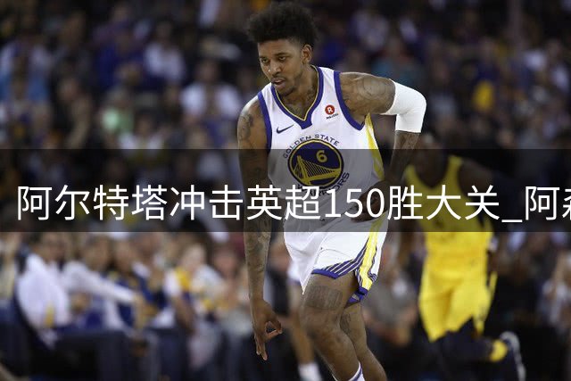 阿尔特塔冲击英超150胜大关 阿森纳对战升班马战绩傲人