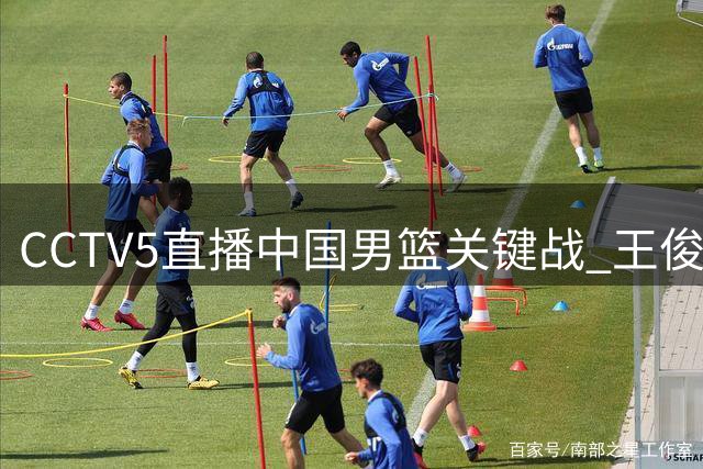 CCTV5直播中国男篮关键战 王俊杰对位菲律宾归化悍将