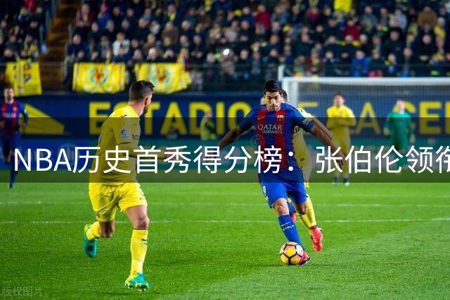 NBA历史首秀得分榜：张伯伦领衔，多名球星上榜